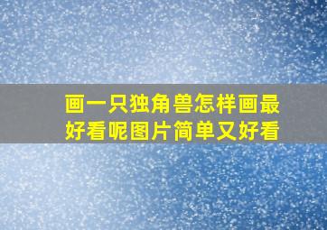 画一只独角兽怎样画最好看呢图片简单又好看