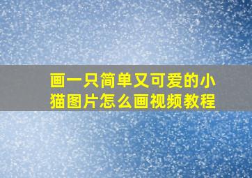 画一只简单又可爱的小猫图片怎么画视频教程