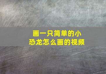 画一只简单的小恐龙怎么画的视频