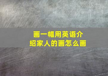 画一幅用英语介绍家人的画怎么画