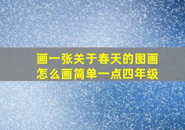 画一张关于春天的图画怎么画简单一点四年级