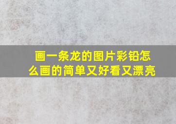 画一条龙的图片彩铅怎么画的简单又好看又漂亮