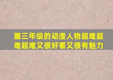 画三年级的动漫人物超难超难超难又很好看又很有魅力