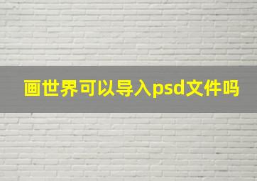 画世界可以导入psd文件吗