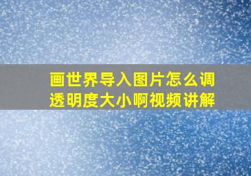 画世界导入图片怎么调透明度大小啊视频讲解