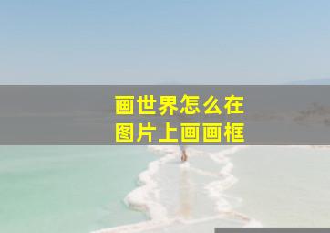 画世界怎么在图片上画画框