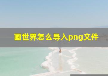 画世界怎么导入png文件