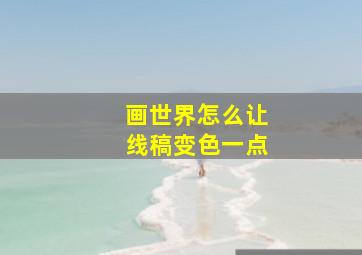 画世界怎么让线稿变色一点