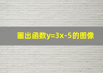 画出函数y=3x-5的图像