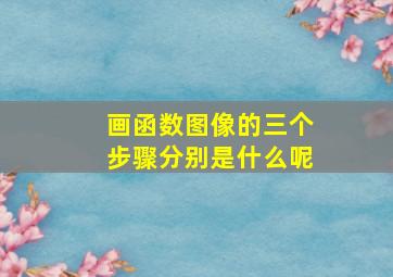 画函数图像的三个步骤分别是什么呢