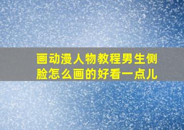 画动漫人物教程男生侧脸怎么画的好看一点儿