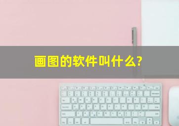 画图的软件叫什么?