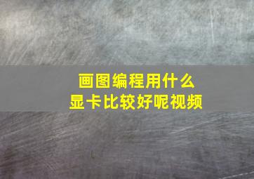 画图编程用什么显卡比较好呢视频