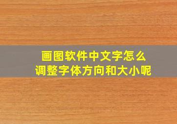 画图软件中文字怎么调整字体方向和大小呢