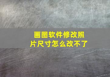 画图软件修改照片尺寸怎么改不了