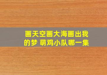 画天空画大海画出我的梦 萌鸡小队哪一集