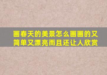 画春天的美景怎么画画的又简单又漂亮而且还让人欣赏