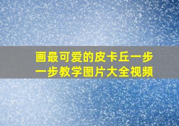 画最可爱的皮卡丘一步一步教学图片大全视频