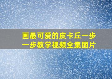 画最可爱的皮卡丘一步一步教学视频全集图片