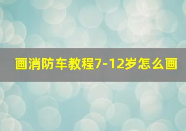 画消防车教程7-12岁怎么画