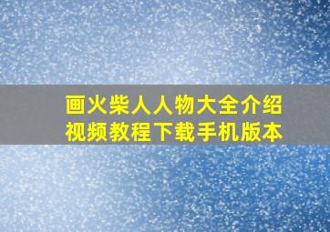 画火柴人人物大全介绍视频教程下载手机版本