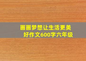 画画梦想让生活更美好作文600字六年级