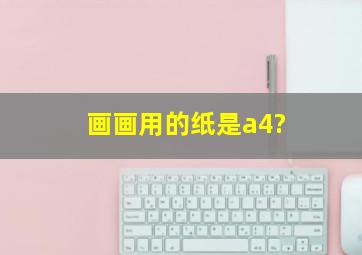 画画用的纸是a4?