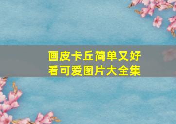 画皮卡丘简单又好看可爱图片大全集