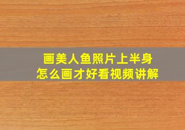 画美人鱼照片上半身怎么画才好看视频讲解