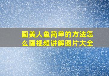 画美人鱼简单的方法怎么画视频讲解图片大全