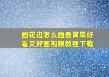 画花边怎么画最简单好看又好画视频教程下载