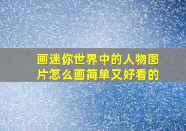 画迷你世界中的人物图片怎么画简单又好看的