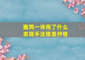 画鸡一诗用了什么表现手法借景抒情