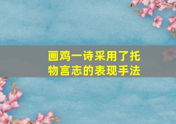 画鸡一诗采用了托物言志的表现手法