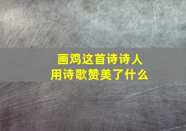 画鸡这首诗诗人用诗歌赞美了什么