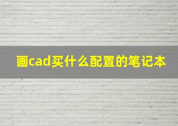 画cad买什么配置的笔记本