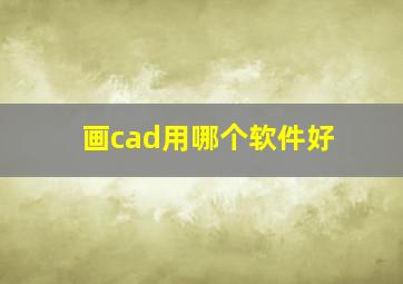 画cad用哪个软件好