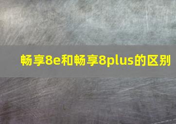 畅享8e和畅享8plus的区别