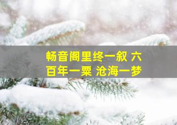 畅音阁里终一叙 六百年一粟 沧海一梦