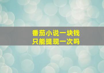 番茄小说一块钱只能提现一次吗