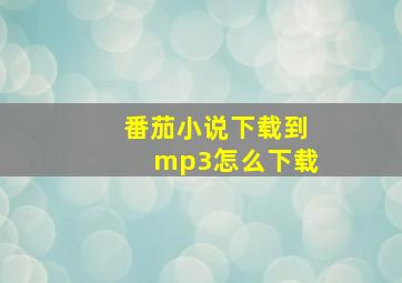 番茄小说下载到mp3怎么下载