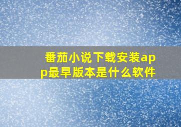 番茄小说下载安装app最早版本是什么软件