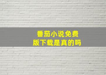 番茄小说免费版下载是真的吗