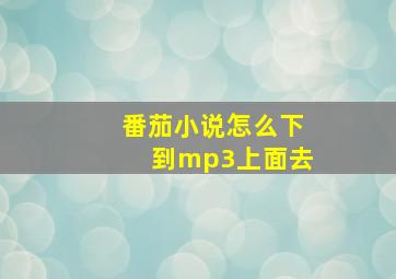 番茄小说怎么下到mp3上面去