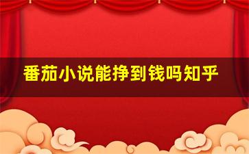 番茄小说能挣到钱吗知乎