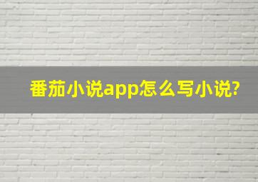 番茄小说app怎么写小说?