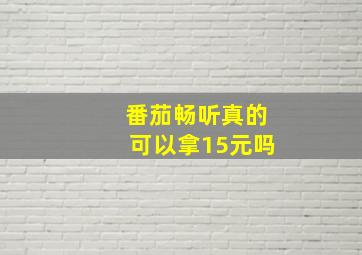 番茄畅听真的可以拿15元吗