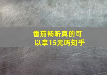 番茄畅听真的可以拿15元吗知乎