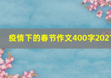 疫情下的春节作文400字2021