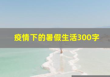 疫情下的暑假生活300字